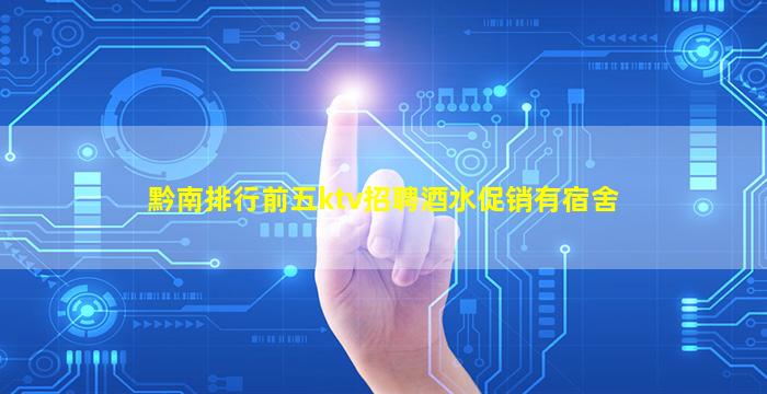 黔南排行前五ktv招聘酒水促销有宿舍